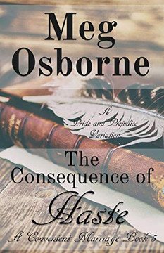 The Consequence Of Haste: A Pride And Prejudice Variation (5) (Convenient Marriage) The Consequence Of Haste: A Pride And Prejudice Variation (5) (Convenient Marriage)