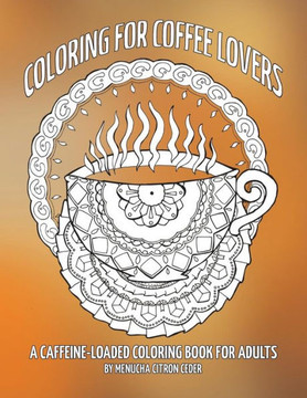 Coloring For Coffee Lovers: A Caffeine-Loaded Coloring Book For Adults