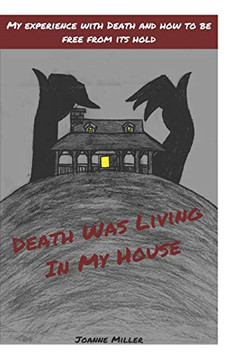Death Was Living In My House: My Experience With Death and How to Be Free From Its Hold