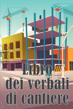 Libro Dei Verbali Di Cantiere: Libro Giornaliero Di Cantiere Per Registrare La Forza Lavoro, I Compiti, Gli Orari, Il Rapporto Giornaliero Di Costruzione (Italian Edition)