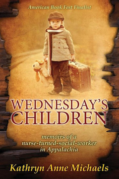 Wednesday'S Children: The Memoirs Of A Nurse-Turned-Social-Worker In Rural Appalachia