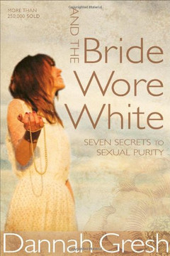 And the Bride Wore White: Seven Secrets to Sexual Purity And the Bride Wore White: Seven Secrets to Sexual Purity