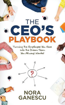 The Ceo'S Playbook : Turning The Employees You Have Into The Dream Team You Always Wanted