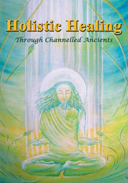 Holistic Healing: Through Channelled Ancients (The Binary) Holistic Healing: Through Channelled Ancients (The Binary)