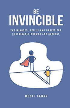 Be Invincible: The Mindset, Skills And Habits For Sustainable Growth And Success Be Invincible: The Mindset, Skills And Habits For Sustainable Growth And Success