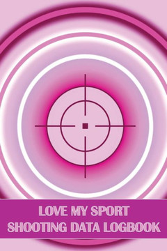 Love My Sport Shooting Data Logbook: Sport Shooting Log For Beginners & Professionals Perfect Gift For Shooting Lovers