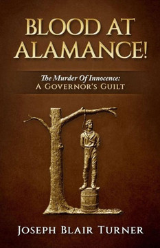 Blood At Alamance!: The Murder Of Innocence: A Governor'S Guilt Blood At Alamance!: The Murder Of Innocence: A Governor'S Guilt