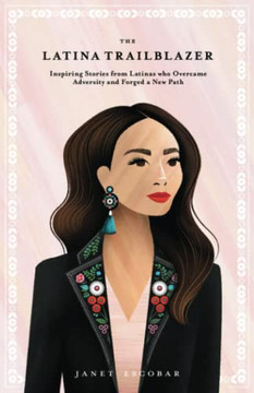 The Latina Trailblazer: Inspiring Stories From Latinas Who Overcame Adversity And Forged A New Path