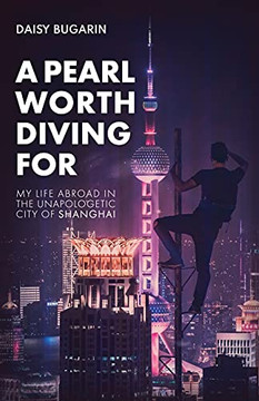 A Pearl Worth Diving For: My Life Abroad In The Unapologetic City Of Shanghai