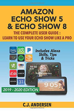 Amazon Echo Show 5 & Echo Show 8 The Complete User Guide - Learn to Use Your Echo Show Like A Pro: Includes Alexa Skills, Tips and Tricks (Alexa & Echo Show Setup) Amazon Echo Show 5 & Echo Show 8 The Complete User Guide - Learn to Use Your Echo Show Like A Pro: Includes Alexa Skills, Tips and Tricks (Alexa & Echo Show Setup)