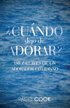 ¿Cuándo Dejo De Adorar?: Diez Claves De Un Adorador Cotidiano (Spanish Edition)