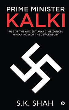 Prime Minister Kalki: Rise of the Ancient Arya Civilization: Hindu India of the 21st Century Prime Minister Kalki: Rise of the Ancient Arya Civilization: Hindu India of the 21st Century