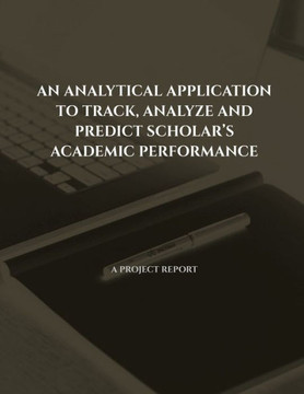 An Analytical Application To Track, Analyze And Predict Scholar's Academic Performance An Analytical Application To Track, Analyze And Predict Scholar's Academic Performance