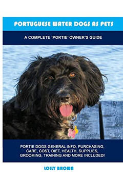 Portuguese Water Dogs as Pets : A Complete 'Portie' Owner's Guide