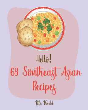 Hello! 68 Southeast Asian Recipes: Best Southeast Asian Cookbook Ever For Beginners [Thai Soup Cookbook, Vietnamese Recipes, Noodle Bowl Cookbook, Pork Belly Cookbook, Curry Thai Cookbook] [Book 1]