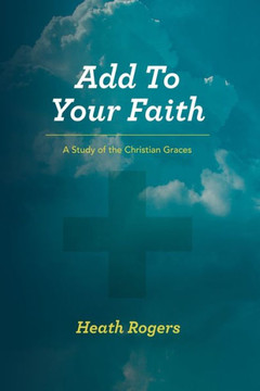 Add to Your Faith: A Study of the Christian Graces