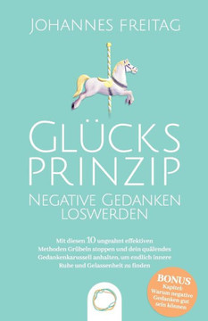 Glücksprinzip - Negative Gedanken loswerden: Mit diesen 10 ungeahnt effektiven Methoden Grübeln stoppen und dein quälendes Gedankenkarussell anhalten, ... und Gelassenheit zu finden (German Edition) Glücksprinzip - Negative Gedanken loswerden: Mit diesen 10 ungeahnt effektiven Methoden Grübeln stoppen und dein quälendes Gedankenkarussell anhalten, ... und Gelassenheit zu finden (German Edition)