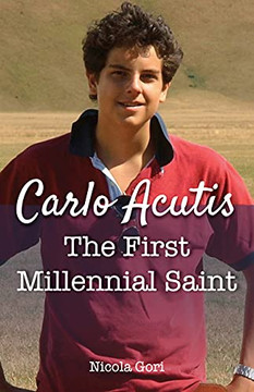 Carlo Acutis: The First Millennial Saint Carlo Acutis: The First Millennial Saint