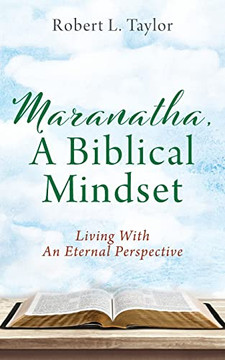 Maranatha, A Biblical Mindset: Living With An Eternal Perspective Maranatha, A Biblical Mindset: Living With An Eternal Perspective