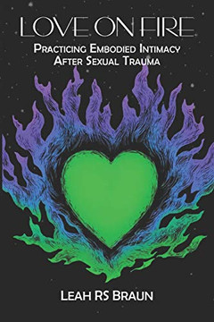 Love on Fire : Practicing Embodied Intimacy After Sexual Trauma Love on Fire : Practicing Embodied Intimacy After Sexual Trauma