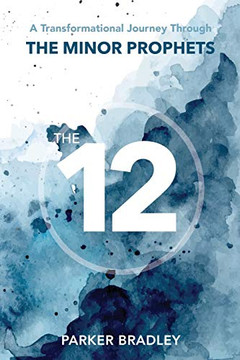 The Twelve: A Transformational Journey Through The Minor Prophets The Twelve: A Transformational Journey Through The Minor Prophets