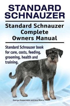 Standard Schnauzer. Standard Schnauzer Complete Owners Manual. Standard Schnauzer Book For Care, Costs, Feeding, Grooming, Health And Training. Standard Schnauzer. Standard Schnauzer Complete Owners Manual. Standard Schnauzer Book For Care, Costs, Feeding, Grooming, Health And Training.