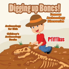 Digging Up Bones! Famous Archaeology Discoveries - Archaeology for kids - Children's Archaeology Books Digging Up Bones! Famous Archaeology Discoveries - Archaeology for kids - Children's Archaeology Books