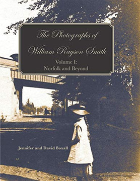 PHOTOGRAPHS OF WILLIAM RAYSON SMITH VOLUME I : Norfolk and Beyond PHOTOGRAPHS OF WILLIAM RAYSON SMITH VOLUME I : Norfolk and Beyond