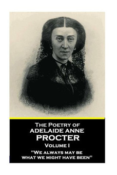 The Poetry Of Adelaide Anne Procter - Volume I The Poetry Of Adelaide Anne Procter - Volume I