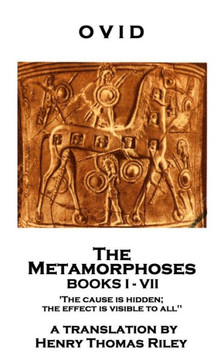 Ovid - The Metamorphoses. Books I - Vii : 'The Cause Is Hidden; The Effect Is Visible To All''