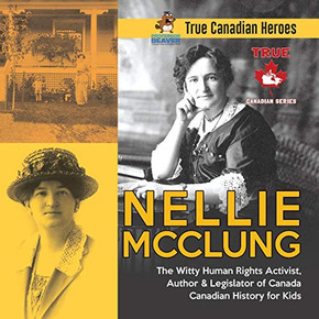 Nellie McClung - The Witty Human Rights Activist, Author & Legislator of Canada | Canadian History for Kids | True Canadian Heroes Nellie McClung - The Witty Human Rights Activist, Author & Legislator of Canada | Canadian History for Kids | True Canadian Heroes