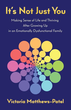 It'S Not Just You: Making Sense Of Life And Thriving After Growing Up In An Emotionally Dysfunctional Family