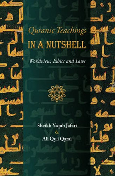 Quranic Teachings in a Nutshell : Worldview, Ethics and Laws