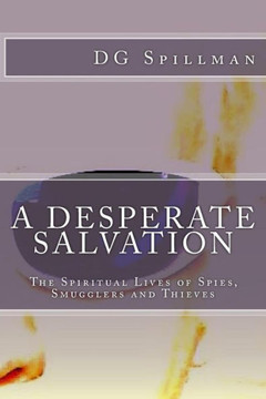 A Desperate Salvation: The Spiritual Lives Of Spies, Smugglers And Thieves