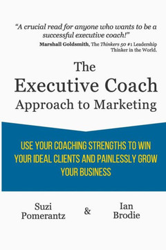 The Executive Coach Approach To Marketing: Use Your Coaching Strengths To Win Your Ideal Clients And Painlessly Grow Your Business The Executive Coach Approach To Marketing: Use Your Coaching Strengths To Win Your Ideal Clients And Painlessly Grow Your Business