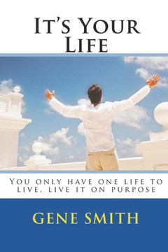It's Your Life: You only have one life to live, live it on purpose It's Your Life: You only have one life to live, live it on purpose