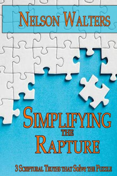 Simplifying The Rapture: 3 Scriptural Truths That Solve The Puzzle Simplifying The Rapture: 3 Scriptural Truths That Solve The Puzzle