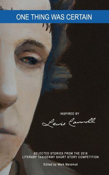 One Thing Was Certain: Selected Stories From The 2018 Literary Taxidermy Short Story Competition