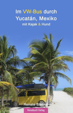 Im Vw-Bus Durch Yucatán, Mexiko: Mit Kajak Und Hund (German Edition)