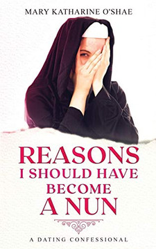 Reasons I Should Have Become a Nun : A Dating Confessional