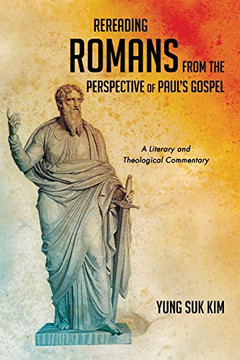 Rereading Romans From The Perspective Of Paul?S Gospel: A Literary And Theological Commentary