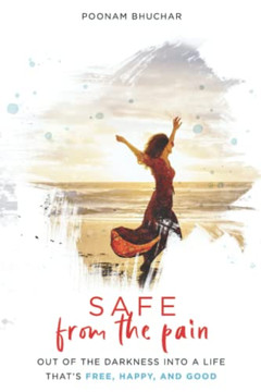 Safe From The Pain: Out Of The Darkness Into A Life That'S Free, Happy, And Good