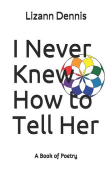 I Never Knew How to Tell Her: A Book of Poetry I Never Knew How to Tell Her: A Book of Poetry