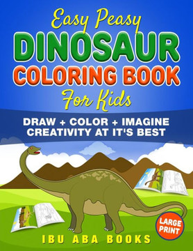 Easy Peasy Dinosaur Coloring Book For Kids: Draw + Color + Imagine : Creativity At It's Best