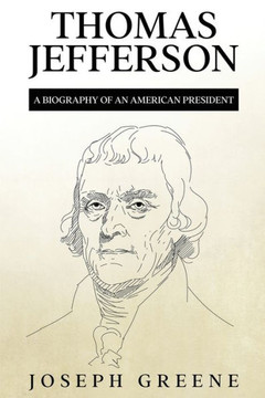 Thomas Jefferson: A Biography Of An American President Thomas Jefferson: A Biography Of An American President