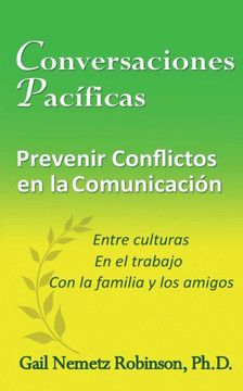 Conversaciones Pac?ficas: Prevenir Conflictos En La Communicaci?N - Entre Las Culturas, En El Trabajo, Con La Familia Y Los Amigos (Spanish Edition)