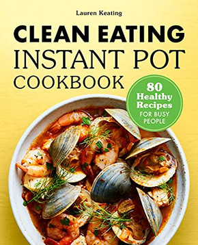 Clean Eating Instant Pot Cookbook: 80 Healthy Recipes For Busy People