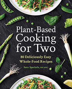 Plant-Based Cooking For Two: 80 Deliciously Easy Whole-Food Recipes