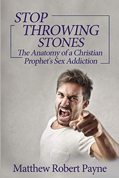 Stop Throwing Stones: The Anatomy Of A Christian ProphetS Sex Addiction