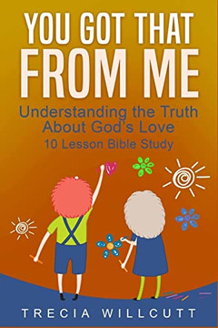 You Got That From Me: Understanding The Truth About God's Love You Got That From Me: Understanding The Truth About God's Love